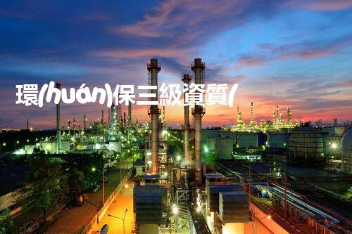 環(huán)保三級資質(zhì)，解鎖綠色工程大門！